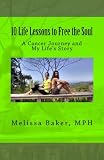 10 Life Lessons to Free the Soul: A Cancer Journey and My Life's Story by Melissa Leigh Baker, Ryan Kurczak