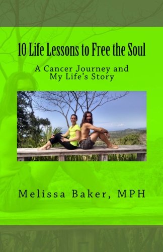 10 Life Lessons to Free the Soul: A Cancer Journey and My Life's Story by Melissa Leigh Baker