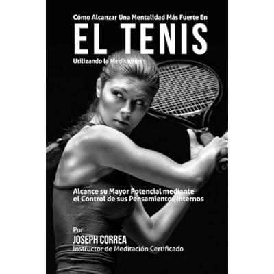 Como Alcanzar una Mentalidad Mas Fuerte en el Tenis Utilizando la Meditacion: Alcance su mayor potencial mediante el control de sus pensamientos internos