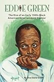Eddie Green: The Rise of an Early 1900s Black American Entertainment Pioneer by Elva Diane Green