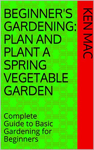 [Free] Beginner's Gardening: Plan and Plant a Spring Vegetable Garden: Complete Guide to Basic Gardening fo<br />ZIP