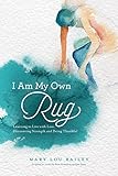 I Am My Own Rug: Learning to Live with Loss, Discovering Strength and Being Thankful by 
