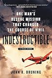 Indestructible: One Man's Rescue Mission That Changed the Course of WWII