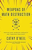 Weapons of Math Destruction: How Big Data Increases Inequality and Threatens Democracy by CATHY O'NEIL