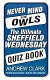 Never Mind the Owls: The Ultimate Sheffield Wednesday Quiz Book by Andrew Clark