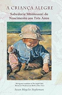 Livro A CRIANCA ALEGRE, Sabedoria Montessori do Nascimento aos Tres Anos: Portuguese translation of "The Joyful Child: Montessori, Global Wisdom for Birth to Three