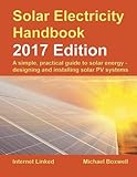 Solar Electricity Handbook: 2017 Edition: A simple, practical guide to solar energy ? designing and installing solar photovoltaic systems.