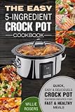 The Easy 5-Ingredient Crock Pot Cookbook: Quick, Easy & Delicious Crock Pot Express Recipes for Fast The Easy 5-Ingredient Crock Pot Cookbook: Quick, Easy & Delicious Crock Pot Express Recipes for Fast