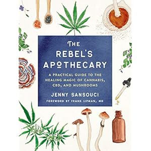 The Rebel’s Apothecary: A Practical Guide to the Healing Magic of Cannabis, CBD, and Mushrooms