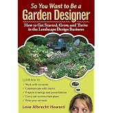 So You Want to Be a Garden Designer: How to Get Started, Grow, and Thrive in the Landscape Design Business