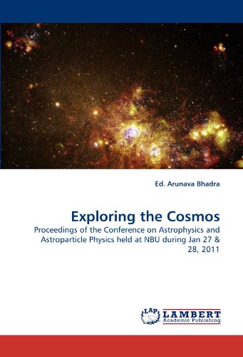Exploring the Cosmos: Proceedings of the Conference on Astrophysics and Astroparticle Physics held at NBU during Jan 27 & 28, 2011