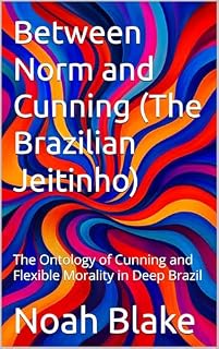 Livro Between Norm and Cunning (The Brazilian Jeitinho): The Ontology of Cunning and Flexible Morality in Deep Brazil