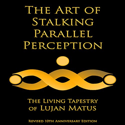 The Art of Stalking Parallel Perception - Revised 10th Anniversary Edition: The Living Tapestry of Lujan Matus