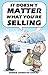 It Doesn't Matter What You're Selling: Six Bulletproof Moves For Getting More Clients, Massive Income, and a  Customer Base That Believes In You