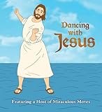 Dancing with Jesus: Featuring a Host of Miraculous Moves