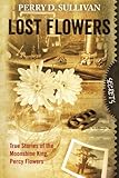 Lost Flowers: True Stories of the Moonshine King, Percy Flowers by Perry D. Sullivan