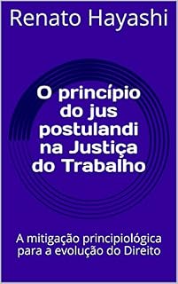 Livro O princípio do jus postulandi na Justiça do Trabalho: A mitigação principiológica para a evolução do Direito