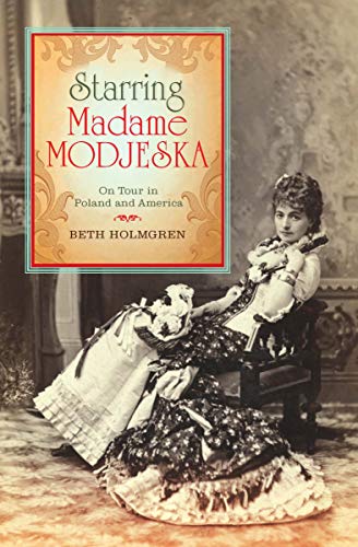 Starring Madame Modjeska: On Tour in Poland and America by Beth Holmgren