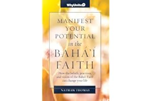 Manifest Your Potential in the Baha'i Faith: How the Beliefs, Practices, and Vision of the Bahá’í Faith Can Change Your Life 