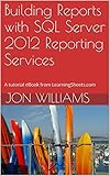 Building Reports with SQL Server 2012 Reporting Services: A tutorial eBook from LearningSheets.com