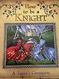 How To Be A Knight - A Squire's Companion