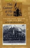 This Gunner at His Piece : College Point, New York and the Civil War with Biographies of the Men Who Served, Haas, James E., 0972413901