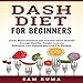 Dash Diet for Beginners: Lower Blood Pressure and Prevent Heart Disease Through Healthy Weight Loss by