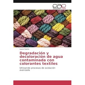 Degradación y decoloración de agua contaminada con colorantes textiles: Utilizando procesos de oxidación avanzada (Spanish Edition)