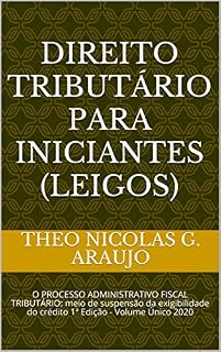 Livro DIREITO TRIBUTÁRIO PARA INICIANTES (LEIGOS): O PROCESSO ADMINISTRATIVO FISCAL TRIBUTÁRIO: meio de suspensão da exigibilidade do crédito 1ª Edição - Volume Único 2020