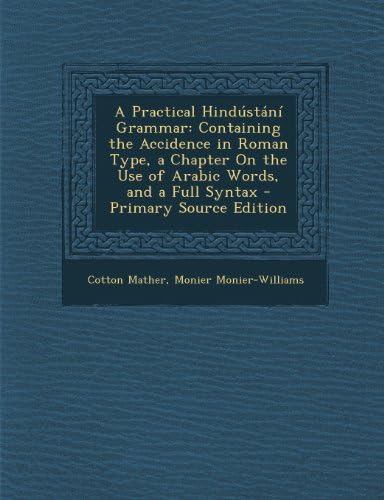 A Practical Hindustani Grammar: Containing the Accidence in Roman Type, a Chapter on the Use of Arabic Words, and a Full Syntax - Primary Source EDI