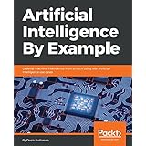 Artificial Intelligence By Example: Develop machine intelligence from scratch using real artificial intelligence use cases