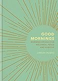 Good Mornings: Morning Rituals for Wellness, Peace and Purpose by Linnea Dunne