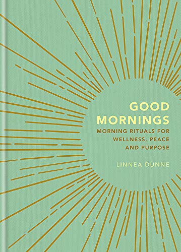 Good Mornings: Morning Rituals for Wellness, Peace and Purpose by Linnea Dunne