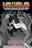 Bandstandland: How Dancing Teenagers Took Over America and Dick Clark Took Over Rock & Roll by Larry Lehmer