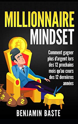 Millionnaire Mindset : Comment gagner plus d'argent lors des 12 prochains mois qu'au cours des 12 de by Benjamin Baste