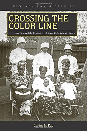 Crossing the Color Line: Race, Sex, and the Contested Politics of Colonialism in Ghana (New African Histories)