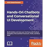 Hands-On Chatbots and Conversational UI Development: Build chatbots and voice user interfaces with Chatfuel, Dialogflow, Microsoft Bot Framework, Twilio, and Alexa Skills