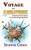 Image de Voyage en Agoraphobie Comment j'ai vaincu 15 années d'angoisses et d'anxiété ?: Le voyage qui a sauvé ma vie... (French Edition)