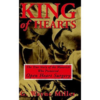 King of Hearts: The True Story of the Maverick Who Pioneered Open Heart Surgery