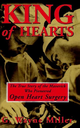 King of Hearts: The True Story of the Maverick Who Pioneered Open Heart Surgery