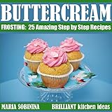 Best Buttercream Frosting: 25 Amazing Step by Step Recipes (Cookbook: Cake Decorating)