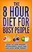 The 8 Hour Diet For Busy People: How To Lose Weight Effortlessly, Save Time And Have More Energy