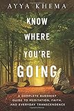 Know Where You're Going: A Complete Buddhist Guide to Meditation, Faith, and Everyday Transcendence