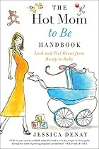 The Hot Mom to Be Handbook: Look and Feel Great from Bump to Baby