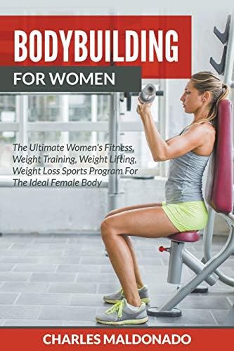 Bodybuilding For Women: The Ultimate Women's Fitness, Weight Training, Weight Lifting, Weight Loss Sports Program For The Ideal Female Body Paperback – June 26, 2015