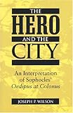 The Hero and the City : An Interpretation of Sophocles' Oedipus at Colonus, Wilson, Joseph P., 047208688X