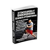 The Encyclopedia of Underground Strength and Conditioning How to Get Stronger and Tougher--In the Gym and in Life--Using the Training Secrets of the Athletic Elite