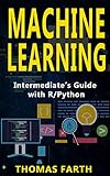 Machine Learning: Intermediate's Guide with R/Python by Thomas Farth