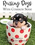 Raising Dogs With Common Sense by Angela Roberts