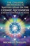 The Creator Archangels & Masters Speak On The Cosmic Ascension: & The Light At The End Of The Tunnel by ms. Michelle Patricia Phillips, Mark Gelotte